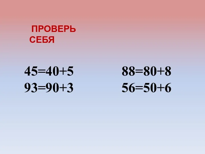 ПРОВЕРЬ СЕБЯ 45=40+5 88=80+8 93=90+3 56=50+6