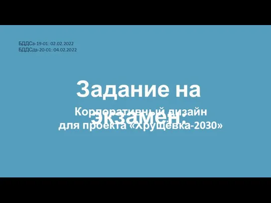 Задание на экзамен: БДДСз-19-01: 02.02.2022 БДДСдз-20-01: 04.02.2022 Корпоративный дизайн для проекта «Хрущёвка-2030»