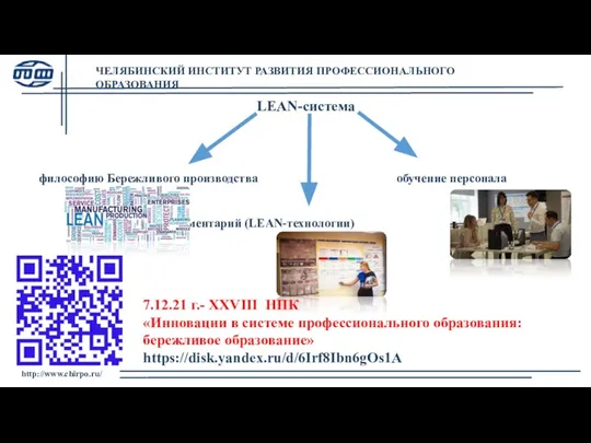 ЧЕЛЯБИНСКИЙ ИНСТИТУТ РАЗВИТИЯ ПРОФЕССИОНАЛЬНОГО ОБРАЗОВАНИЯ http://www.chirpo.ru/ LEAN-система философию Бережливого производства обучение