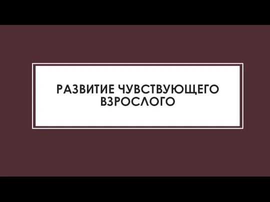 РАЗВИТИЕ ЧУВСТВУЮЩЕГО ВЗРОСЛОГО