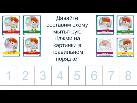 Давайте составим схему мытья рук. Нажми на картинки в правильном порядке!