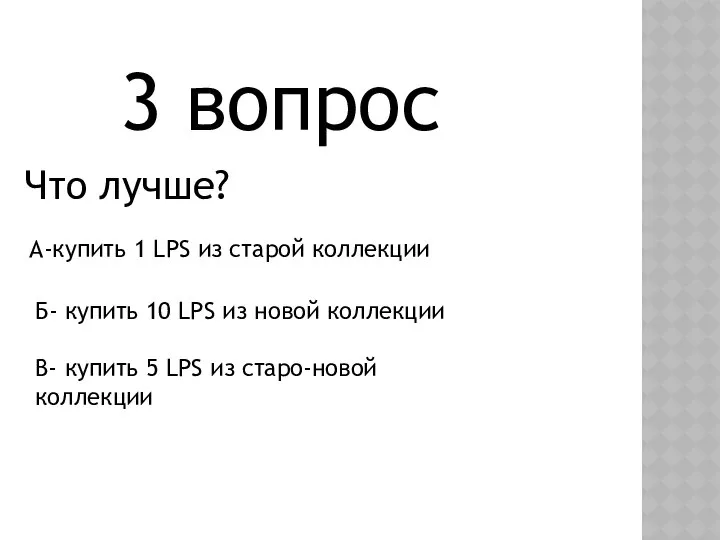 3 вопрос Что лучше? Б- купить 10 LPS из новой коллекции