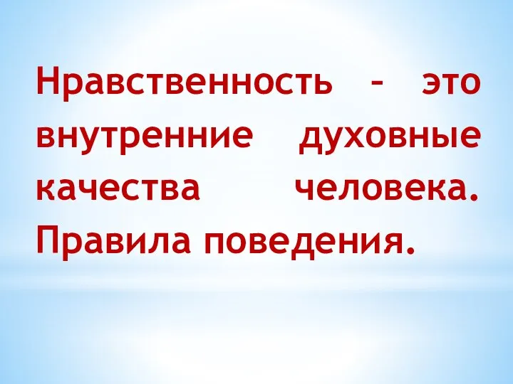 Нравственность – это внутренние духовные качества человека. Правила поведения.