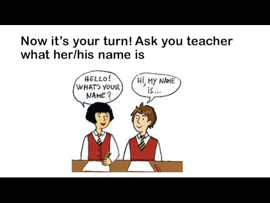 Now it’s your turn! Ask you teacher what her/his name is