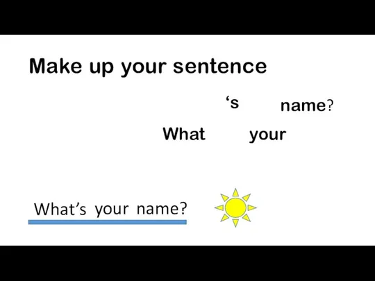 Make up your sentence ‘s your name? What What’s your name?