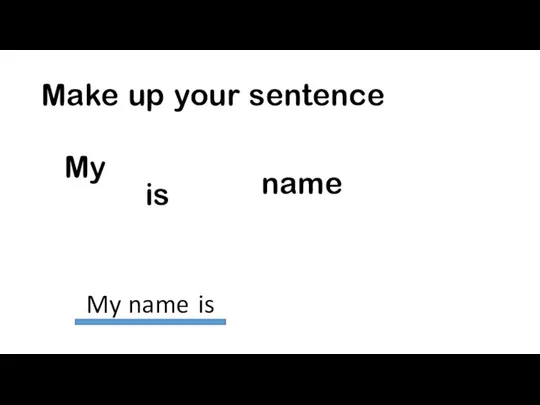 Make up your sentence My is name My name is