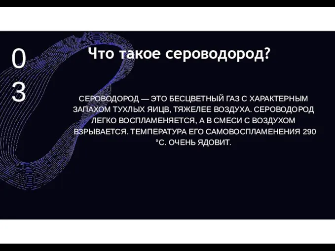 03 Что такое сероводород? СЕРОВОДОРОД — ЭТО БЕСЦВЕТНЫЙ ГАЗ С ХАРАКТЕРНЫМ