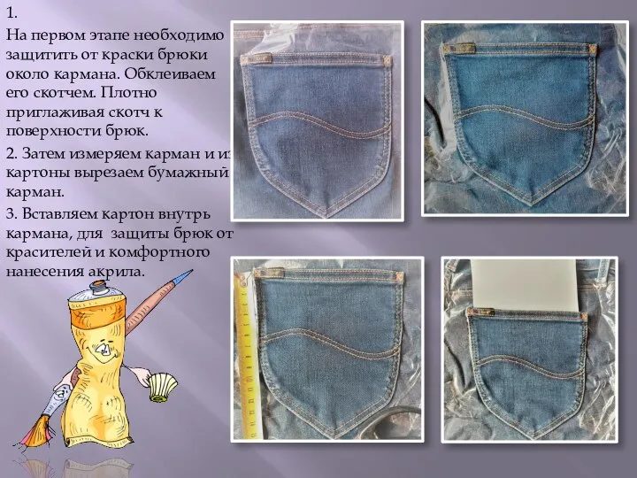 1. На первом этапе необходимо защитить от краски брюки около кармана.
