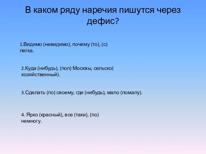 В каком ряду наречия пишутся через дефис? 1.Видимо (невидимо), почему (то),