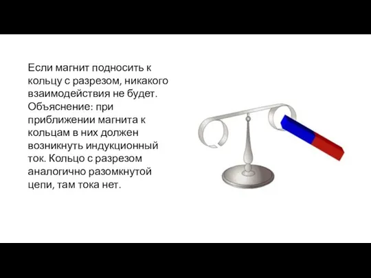 Если магнит подносить к кольцу с разрезом, никакого взаимодействия не будет.