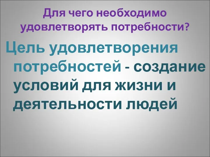 Для чего необходимо удовлетворять потребности? Цель удовлетворения потребностей - создание условий для жизни и деятельности людей