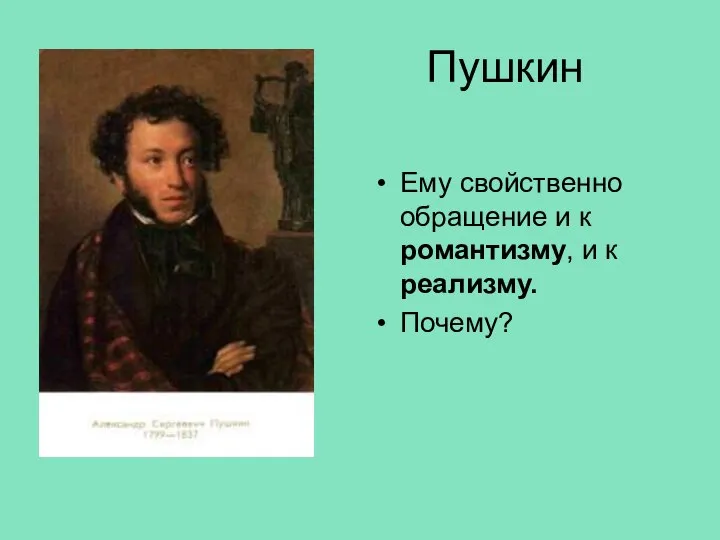 Пушкин Ему свойственно обращение и к романтизму, и к реализму. Почему?