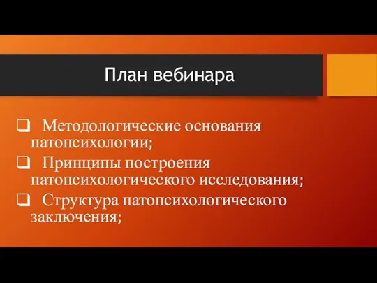 План вебинара Методологические основания патопсихологии; Принципы построения патопсихологического исследования; Структура патопсихологического заключения;