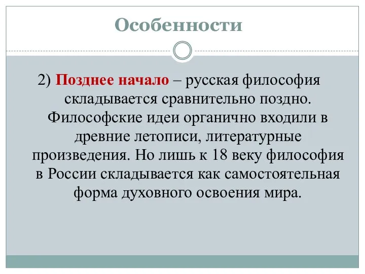 Особенности 2) Позднее начало – русская философия складывается сравнительно поздно. Философские