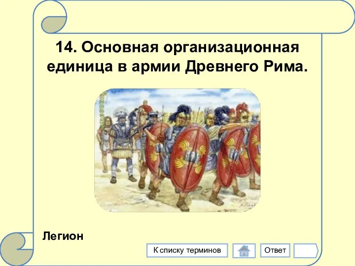 14. Основная организационная единица в армии Древнего Рима. Легион Ответ К списку терминов