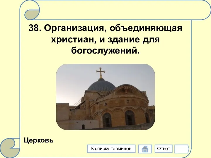 38. Организация, объединяющая христиан, и здание для богослужений. Церковь Ответ К списку терминов