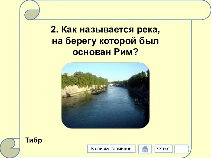 2. Как называется река, на берегу которой был основан Рим? Тибр Ответ К списку терминов