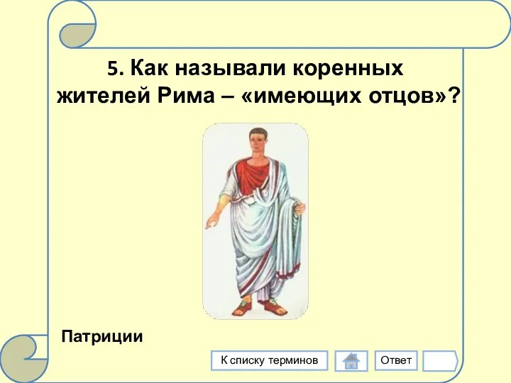 5. Как называли коренных жителей Рима – «имеющих отцов»? Патриции Ответ К списку терминов