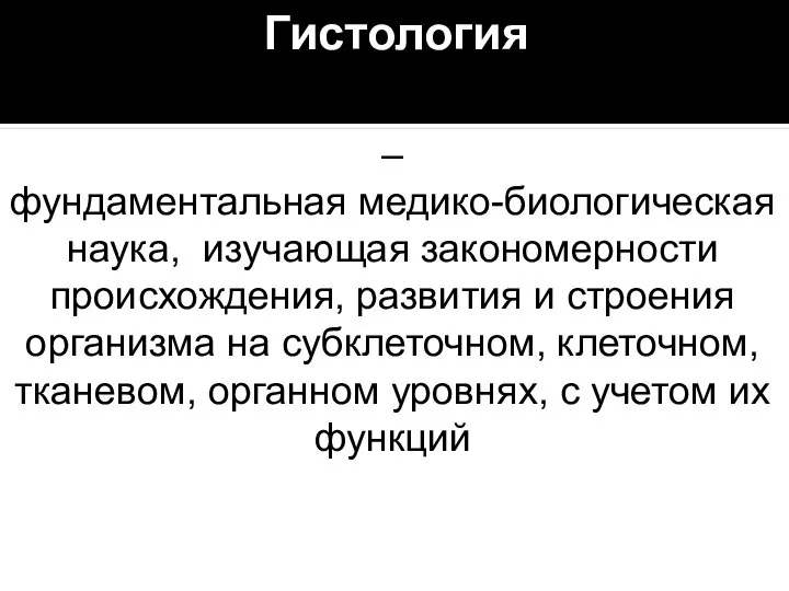 Гистология – фундаментальная медико-биологическая наука, изучающая закономерности происхождения, развития и строения