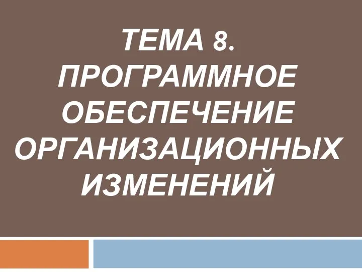 ТЕМА 8. ПРОГРАММНОЕ ОБЕСПЕЧЕНИЕ ОРГАНИЗАЦИОННЫХ ИЗМЕНЕНИЙ