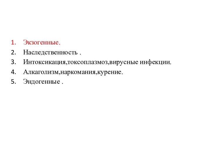 Экзогенные. Наследственность . Интоксикация,токсоплазмоз,вирусные инфекции. Алкаголизм,наркомания,курение. Эндогенные .