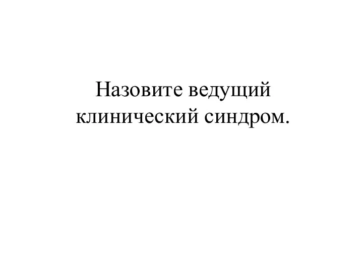 Назовите ведущий клинический синдром.