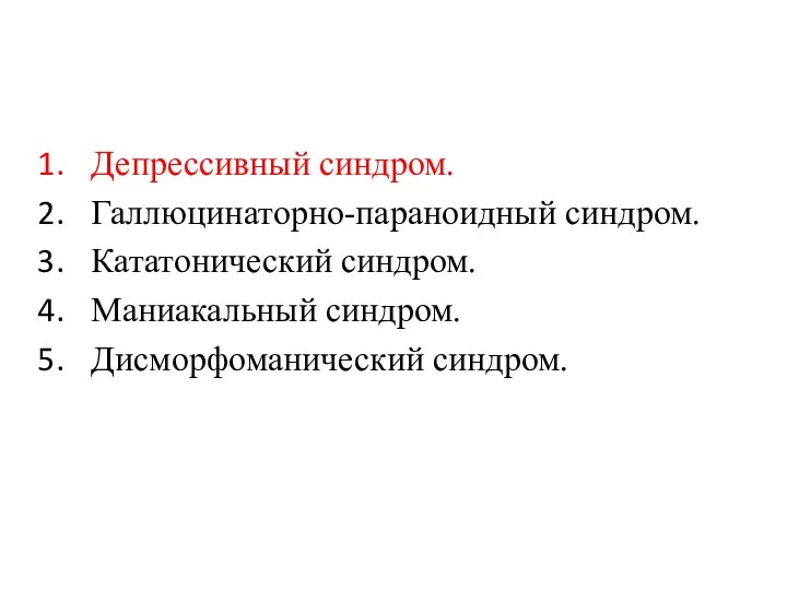 Депрессивный синдром. Галлюцинаторно-параноидный синдром. Кататонический синдром. Маниакальный синдром. Дисморфоманический синдром.