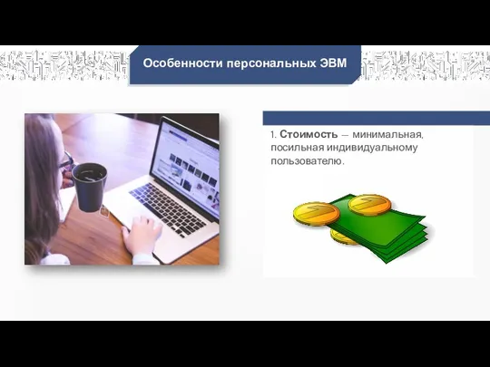 Особенности персональных ЭВМ 1. Стоимость — минимальная, посильная индивидуальному пользователю.