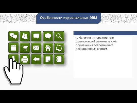 Особенности персональных ЭВМ 4. Наличие интерактивного (диалогового) режима за счёт применения современных операционных систем.