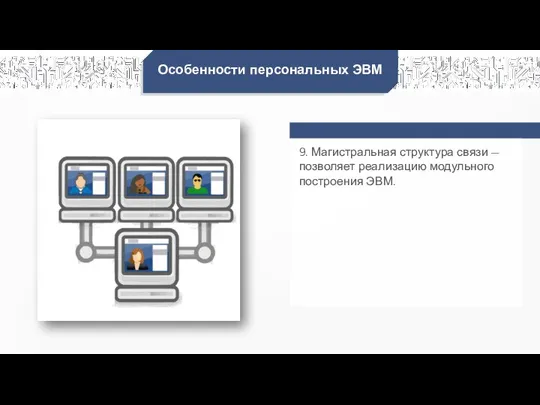 Особенности персональных ЭВМ 9. Магистральная структура связи — позволяет реализацию модульного построения ЭВМ.