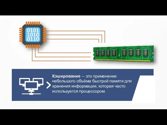 Кэширование — это применение небольшого объёма быстрой памяти для хранения информации, которая часто используется процессором.