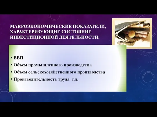 МАКРОЭКОНОМИЧЕСКИЕ ПОКАЗАТЕЛИ, ХАРАКТЕРИЗУЮЩИЕ СОСТОЯНИЕ ИНВЕСТИЦИОННОЙ ДЕЯТЕЛЬНОСТИ: ВВП Объем промышленного производства Объем сельскохозяйственного производства Производительность труда т.д.