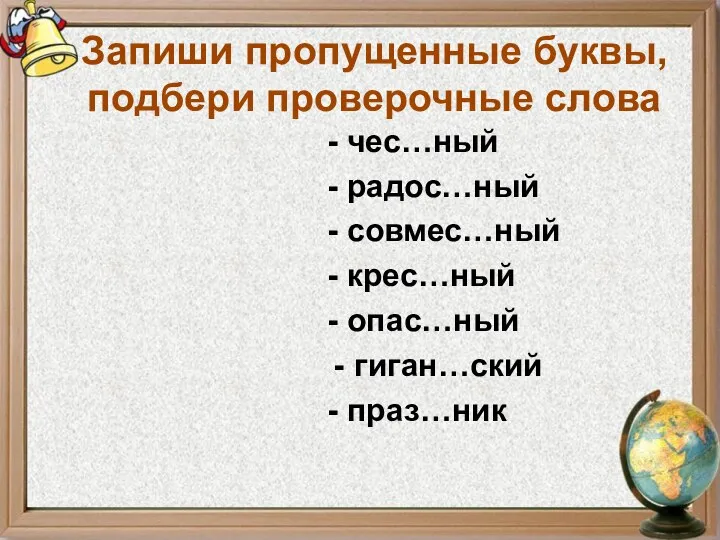 Запиши пропущенные буквы, подбери проверочные слова - чес…ный - радос…ный -