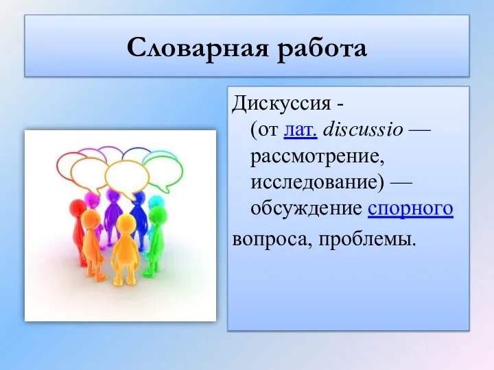 Словарная работа Дискуссия - (от лат. discussio — рассмотрение, исследование) — обсуждение спорного вопроса, проблемы.