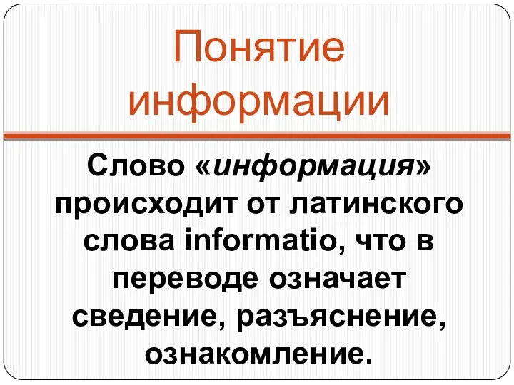 Понятие информации Слово «информация» происходит от латинского слова informatio, что в переводе означает сведение, разъяснение, ознакомление.