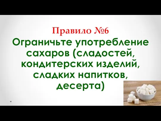 Правило №6 Ограничьте употребление сахаров (сладостей, кондитерских изделий, сладких напитков, десерта)