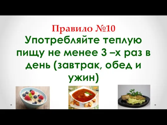 Правило №10 Употребляйте теплую пищу не менее 3 –х раз в день (завтрак, обед и ужин)