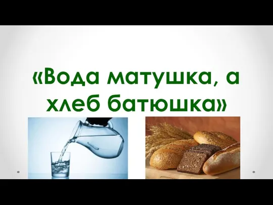 «Вода матушка, а хлеб батюшка»