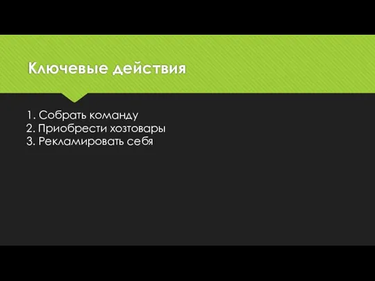 Ключевые действия 1. Собрать команду 2. Приобрести хозтовары 3. Рекламировать себя