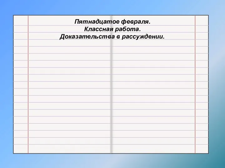 Пятнадцатое февраля. Классная работа. Доказательства в рассуждении.