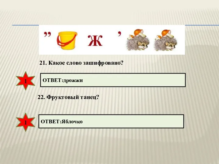 21. Какое слово зашифровано? ОТВЕТ:дрожжи 22. Фруктовый танец? ОТВЕТ:Яблочко 1 1