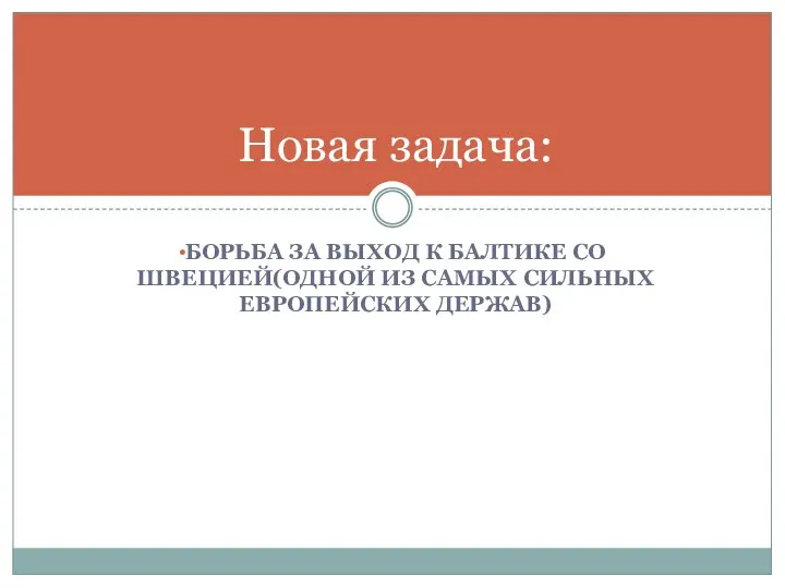 БОРЬБА ЗА ВЫХОД К БАЛТИКЕ СО ШВЕЦИЕЙ(ОДНОЙ ИЗ САМЫХ СИЛЬНЫХ ЕВРОПЕЙСКИХ ДЕРЖАВ) Новая задача: