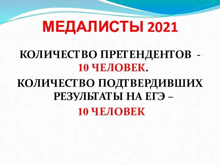 МЕДАЛИСТЫ 2021 КОЛИЧЕСТВО ПРЕТЕНДЕНТОВ - 10 ЧЕЛОВЕК. КОЛИЧЕСТВО ПОДТВЕРДИВШИХ РЕЗУЛЬТАТЫ НА ЕГЭ – 10 ЧЕЛОВЕК