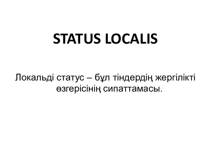 STATUS LOCALIS Локальді статус – бұл тіндердің жергілікті өзгерісінің сипаттамасы.