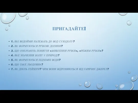 ПРИГАДАЙТЕ! 1. ЯКІ ВОДОЙМИ НАЛЕЖАТЬ ДО ВОД СУХОДОЛУ? 2. ЯК ФОРМУЮТЬСЯ