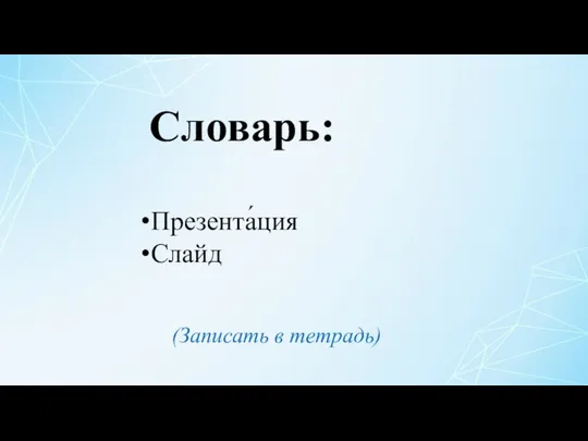 Презента́ция Слайд Словарь: (Записать в тетрадь)