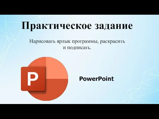 PowerPoint Практическое задание Нарисовать ярлык программы, раскрасить и подписать.