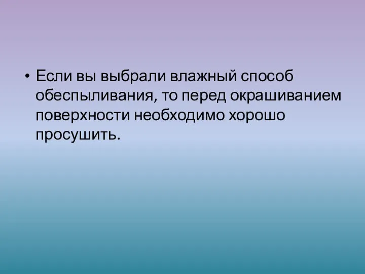 Если вы выбрали влажный способ обеспыливания, то перед окрашиванием поверхности необходимо хорошо просушить.