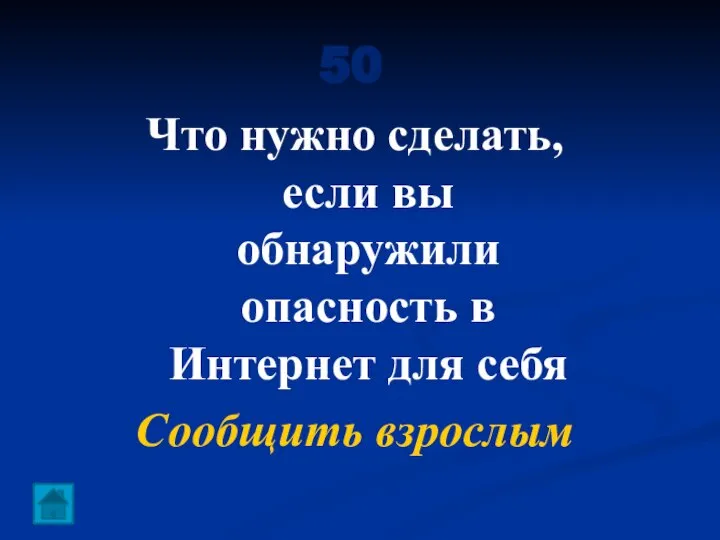 50 Что нужно сделать, если вы обнаружили опасность в Интернет для себя Сообщить взрослым