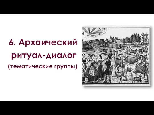 6. Архаический ритуал-диалог (тематические группы)